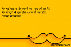 चैत्र गुडीपाडवा हिंदुंनववर्ष का प्रमुख त्यौहार हैं!!
चैत्र नवदुर्गा से शुरू होते शुभ सभी कार्य हैं!!
कल्पना गायकवाड़
