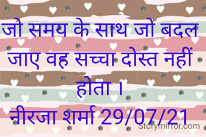 जो समय के साथ जो बदल जाए वह सच्चा दोस्त नहीं होता ।
नीरजा शर्मा 29/07/21