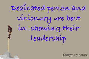 Dedicated person and visionary are best in  showing their  leadership