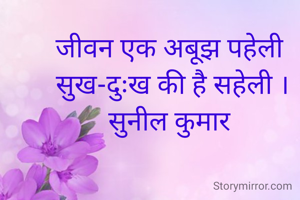 जीवन एक अबूझ पहेली 
सुख-दुःख की है सहेली ।
सुनील कुमार 