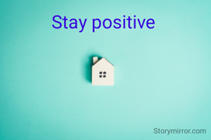 Stay positive 