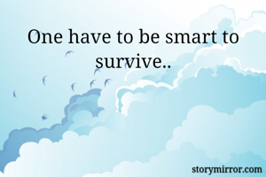 One have to be smart to survive..