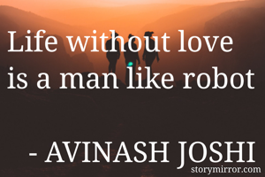 Life without love is a man like robot
                                      - AVINASH JOSHI 