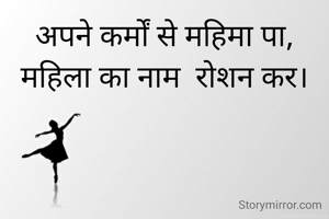 अपने कर्मों से महिमा पा,
महिला का नाम  रोशन कर।