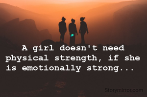 A girl doesn't need physical strength, if she is emotionally strong... 