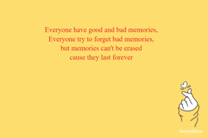 Everyone have good and bad memories,
Everyone try to forget bad memories,
but memories can't be erased
cause they last forever