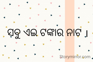 ସବୁ ଏଇ ଟଙ୍କାର ନାଟ ।