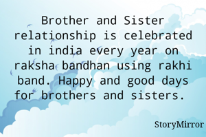 Brother and Sister relationship is celebrated in india every year on raksha bandhan using rakhi band. Happy and good days for brothers and sisters. 