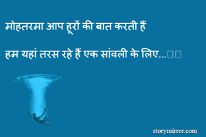 मोहतरमा आप हूरों की बात करती हैं

हम यहां तरस रहे हैं एक सांवली के लिए...🙏🙏
