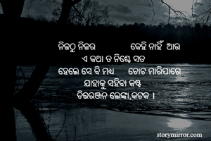 ନିଜଠୁ ନିଜର               କେହି ନାହିଁ  ଆଉ
          ଏ କଥା ତ ନିଶ୍ଚେ ସତ 
ହେଲେ ସେ ବି ମଧ୍ୟ      ଚୋଟ ମାରିପାରେ
           ଯାହାକୁ ସହିବା କଷ୍ଟ 
        ଚିତ୍ତରଞ୍ଜନ ଲେଙ୍କା,କଟକ ।