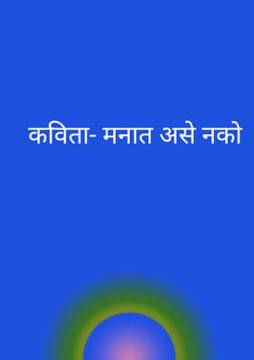 कविता- मनात असे नको