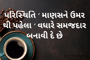 પરિસ્થિતિ ‘ માણસને ઉમર થી પહેલા ‘ વધારે સમજદાર બનાવી દે છે