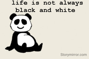 life is not always black and white 