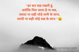 "हर बार सब्र रखती हूं,
क्योंकि मिल जाता है ना सब,
ज़्यादा ना सही थोड़े कमी के साथ,
जल्दी ना सही थोड़े सब्र के साथ "😊