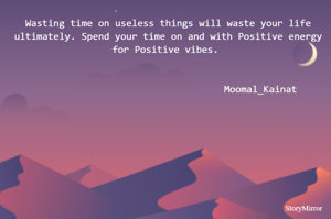 Wasting time on useless things will waste your life ultimately. Spend your time on and with Positive energy for Positive vibes. 
                                                                     ______Moomal_Kainat