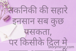 तकनिकी की सहारे इनसान सब कुछ पसकता,
पर किसीके दिल मे बसना आसान नहीं होता.