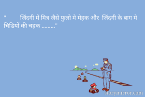 "         जिंदगी में मित्र जैसे फुलो मे मेहक और  जिंदगी के बाग मे चिडियों की चहक ........."