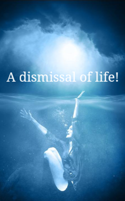 A Dismissal Of Life!