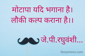 मोटापा यदि भगाना है।
लौकी कल्प कराना है।।

                    जे.पी.रघुवंशी...