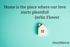 Home is the place where our love starts plentiful!
                       -Jerlin Flower