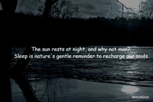 The sun rests at night, and why not man? Sleep is nature's gentle reminder to recharge our souls.