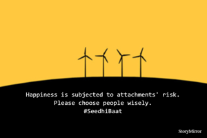 Happiness is subjected to attachments' risk.
Please choose people wisely.
#SeedhiBaat