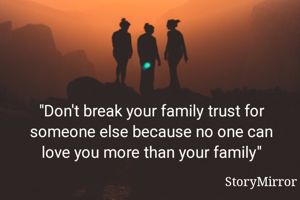 "Don't break your family trust for someone else because no one can love you more than your family"