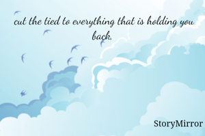 cut the tied to everything that is holding you back,