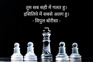 तूम सब सही में गलत हु।
इसिलिये में सबसे अलग हु।
- विपुल बोरीसा -