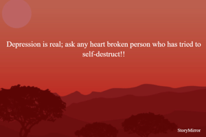 Depression is real; ask any heart broken person who has tried to self-destruct!!