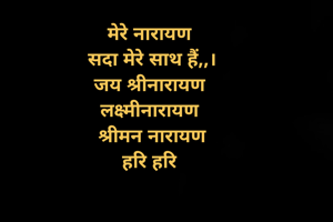मेरे नारायण 
सदा मेरे साथ हैं,,।
जय श्रीनारायण 
लक्ष्मीनारायण 
श्रीमन नारायण
हरि हरि 

