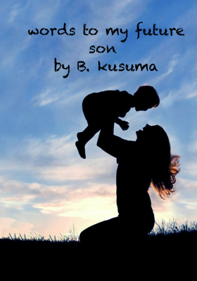 words to my future son 
by B. kusuma