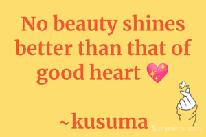 No beauty shines better than that of good heart 💖

~kusuma