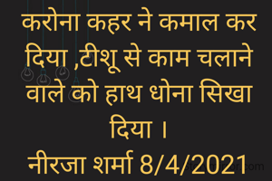 करोना कहर ने कमाल कर दिया ,टीशू से काम चलाने वाले को हाथ धोना सिखा दिया ।
नीरजा शर्मा 8/4/2021