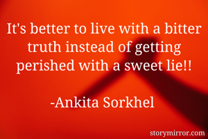 It's better to live with a bitter truth instead of getting perished with a sweet lie!!

-Ankita Sorkhel 