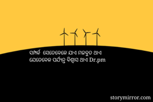 ସମ୍ପର୍କ  ସେତେବେଳେ ଯାଏ ମଜବୁତ ଥାଏ
ଯେତେବେଳ ପର୍ଯ୍ୟନ୍ତ ବିଶ୍ଵାସ ଥାଏ Dr.pm

