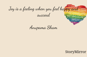 Joy is a feeling when you feel happy and succeed

Anupama Sham