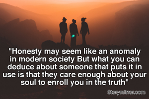 "Honesty may seem like an anomaly in modern society But what you can deduce about someone that puts it in use is that they care enough about your soul to enroll you in the truth"