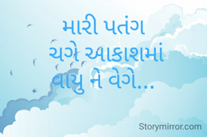 મારી પતંગ
 ચગે આકાશમાં
વાયુ ને વેગે...

