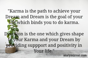 "Karma is the path to achieve your Dream and Dream is the goal of your life which binds you to do karma.

Devotion is the one which gives shape to your Karma and your Dream by providing suppport and positivity in Your life."