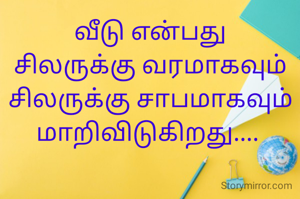 வீடு என்பது
சிலருக்கு வரமாகவும்
சிலருக்கு சாபமாகவும் மாறிவிடுகிறது.... 