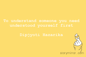 To understand someone you need understood yourself first

Dipjyoti Hazarika