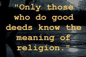"Only those who do good deeds know the meaning of religion."