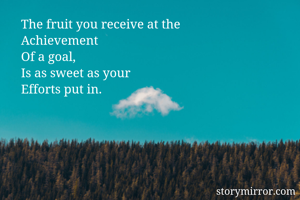 The fruit you receive at the
Achievement
Of a goal,
Is as sweet as your
Efforts put in. 

