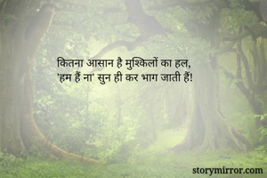 कितना आसान है मुश्किलों का हल,
'हम हैं ना' सुन ही कर भाग जाती हैं!