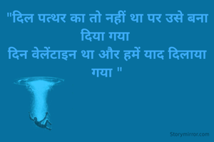 "दिल पत्थर का तो नहीं था पर उसे बना दिया गया 
दिन वेलेंटाइन था और हमें याद दिलाया गया "