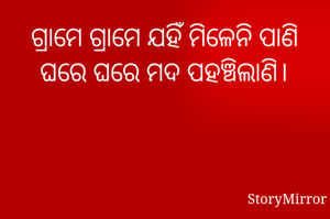 ଗ୍ରାମେ ଗ୍ରାମେ ଯହିଁ ମିଳେନି ପାଣି
ଘରେ ଘରେ ମଦ ପହଞ୍ଚିଲାଣି।