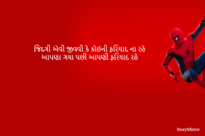 જિંદગી એવી જીવવી કે કોઈની ફરિયાદ ના રહે
આપણા ગયા પછી આપણી ફરિયાદ રહે