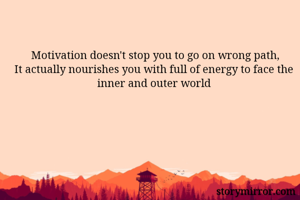  Motivation doesn't stop you to go on wrong path,
It actually nourishes you with full of energy to face the inner and outer world