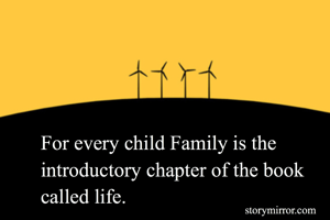 For every child Family is the introductory chapter of the book called life.
